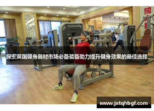探索英国健身器材市场必备装备助力提升健身效果的最佳选择
