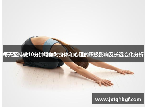 每天坚持做10分钟瑜伽对身体和心理的积极影响及长远变化分析