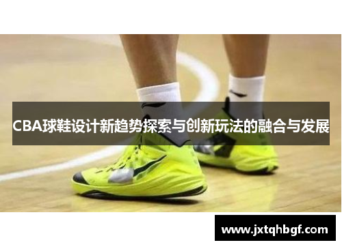 CBA球鞋设计新趋势探索与创新玩法的融合与发展
