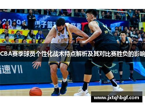 CBA赛季球员个性化战术特点解析及其对比赛胜负的影响